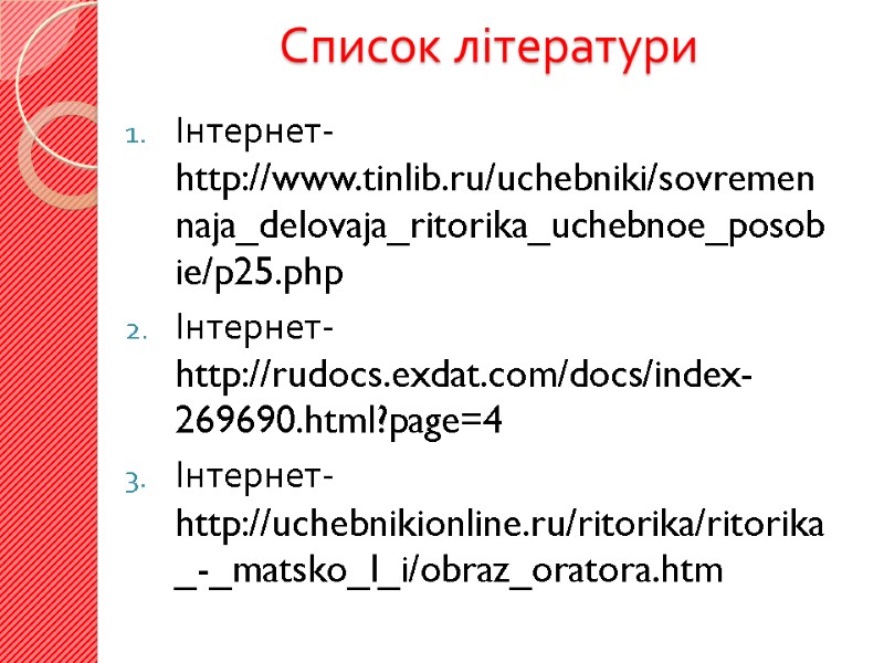 Список літератури Інтернет-http://www.tinlib.ru/uchebniki/sovremennaja_delovaja_ritorika_uchebnoe_posobie/p25.php Інтернет- http://rudocs.exdat.com/docs/index-269690.html?page=4 Інтернет-http://uchebnikionline.ru/ritorika/ritorika_-_matsko_l_i/obraz_oratora.htm